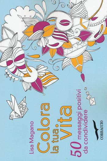 Colora la tua vita. 50 messaggi positivi da condividere - Lisa Magano - Libro Corbaccio 2016, I libri del benessere | libraccio.click