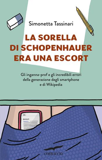 La sorella di Schopenhauer era una escort. Gli inganna-prof e gli incredibili errori della generazione degli smartphone e di Wikipedia - Simonetta Tassinari - Libro Corbaccio 2016, Saggi | libraccio.click