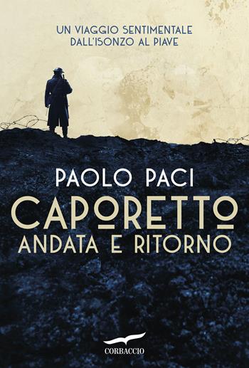 Caporetto andata e ritorno. Un viaggio sentimentale dall'Isonzo al Piave - Paolo Paci - Libro Corbaccio 2017, Exploits | libraccio.click