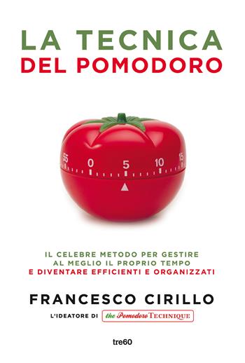 La tecnica del pomodoro. Il celebre metodo per gestire al meglio il proprio tempo e diventare efficienti e organizzati - Francesco Cirillo - Libro TRE60 2019, Non fiction TRE60 | libraccio.click