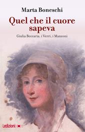 Quel che il cuore sapeva. Giulia Beccaria, i Verri, i Manzoni