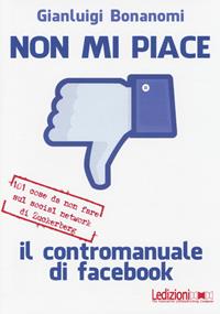 Non mi piace. Il contromanuale di facebook: 101 cose da non fare sul social network di Zuckerberg - Gianluigi Bonanomi - Libro Ledizioni 2014, Fai da tech | libraccio.click