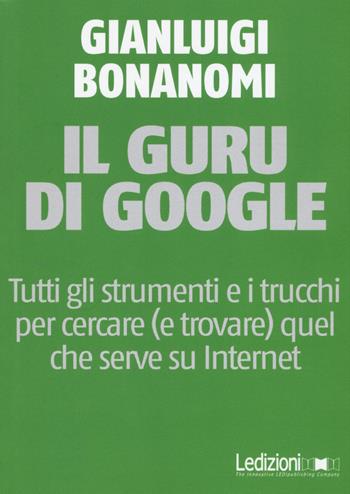 Il guru di Google. Tutti gli strumenti e i trucchi per cercare (e trovare) quel che serve su Internet - Gianluigi Bonanomi - Libro Ledizioni 2015, Fai da tech | libraccio.click