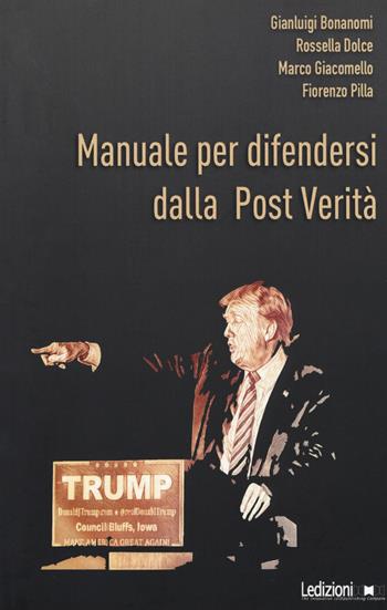 Manuale per difendersi dalla post verità. Come combattere bufale e inganni del mondo digitale - Fiorenzo Pilla, Marco Giacomello, Rossella Dolce - Libro Ledizioni 2017, Fai da tech | libraccio.click