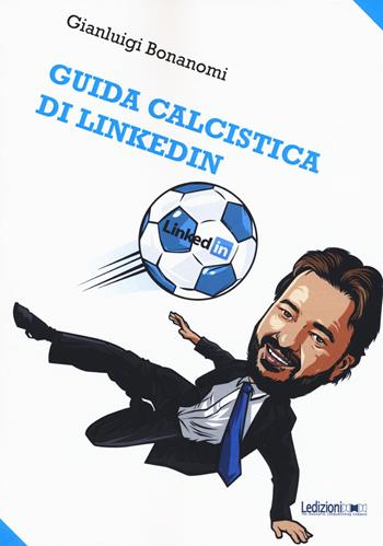 Guida calcistica di Linkedin - Gianluigi Bonanomi - Libro Ledizioni 2018, Fai da tech | libraccio.click