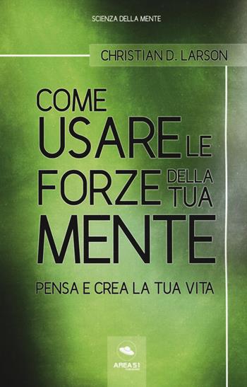 Come usare le forze della tua mente. Pensa e crea la tua vita - Christian D. Larson - Libro Ledizioni 2019, Scienza della mente | libraccio.click