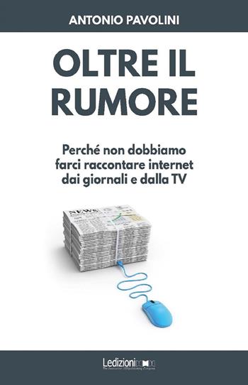 Oltre il rumore. Perché non dobbiamo farci raccontare internet dai giornali e dalla TV - Antonio Pavolini - Libro Ledizioni 2019, Informant | libraccio.click