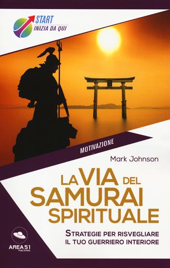 La via del samurai spirituale. Strategie per risvegliare il tuo guerriero interiore - Mark Johnson - Libro Ledizioni 2019, Start. Inizia da qui | libraccio.click