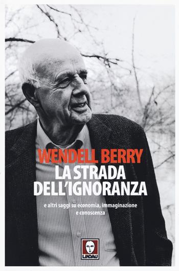 La strada dell'ignoranza e altri saggi su economia, immaginazione e conoscenza - Wendell Berry - Libro Lindau 2015, Senza frontiere | libraccio.click