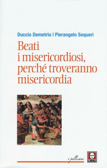 Beati i misericordiosi, perché troveranno misericordia - Pierangelo Sequeri, Duccio Demetrio - Libro Lindau 2016, I pellicani/Le Beatitudini | libraccio.click