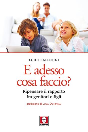 E adesso cosa faccio? Ripensare il rapporto fra genitori e figli. Nuova ediz. - Luigi Ballerini - Libro Lindau 2017, Le querce | libraccio.click