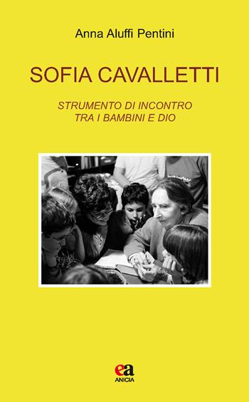 Sofia Cavalletti. Strumento di incontro tra i bambini e Dio - Anna Aluffi Pentini - Libro Anicia (Roma) 2017, Teoria e storia dell'educazione | libraccio.click