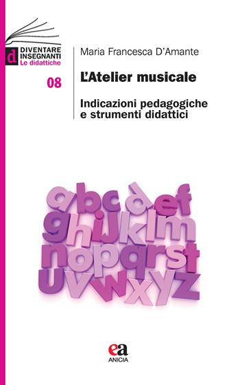 L'atelier musicale. Indicazioni pedagogiche e strumenti didattici - Maria Francesca D'Amante - Libro Anicia (Roma) 2021, Diventare insegnanti. Le didattiche | libraccio.click