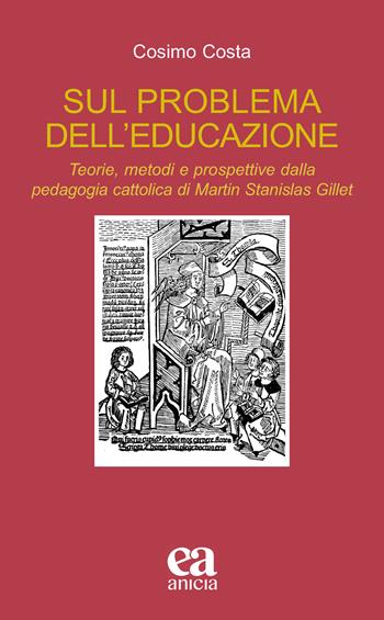 Sul problema dell'educazione. Teorie, metodi e prospettive dalla pedagogia cattolica di Martin Stanislas Gillet - Cosimo Costa - Libro Anicia (Roma) 2022, Teoria e storia dell'educazione | libraccio.click