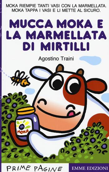 La mucca Moka e la marmellata di mirtilli. Stampatello maiuscolo. Ediz. a colori - Agostino Traini - Libro Emme Edizioni 2017, Prime pagine | libraccio.click