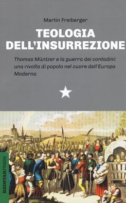 Teologia dell'insurrezione. Thomas Müntzer e la guerra dei contadini: una rivolta di popolo nel cuore dell'Europa moderna - Martin Freiberger - Libro Red Star Press 2020, Unaltrastoria | libraccio.click
