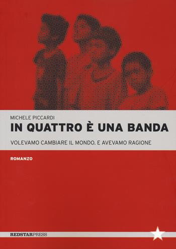 In quattro è una banda. Volevamo cambiare il mondo. E avevamo ragione - Michele Picardi - Libro Red Star Press 2023, Tutte le strade | libraccio.click