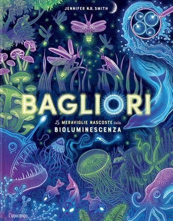 Bagliori. Le meraviglie nascoste della bioluminescenza. Ediz. a colori - Jennifer Smith - Libro L'Ippocampo 2023 | libraccio.click