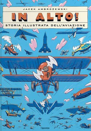 In alto! Storia illustrata dell'aviazione. Ediz. a colori - Jacek Ambrozewski - Libro L'Ippocampo 2023 | libraccio.click
