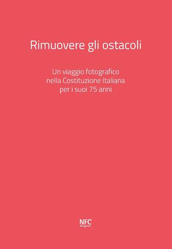 Rimuovere gli ostacoli. Un viaggio fotografico nella Costituzione Italiana per i suoi 75 anni. Ediz. a colori - Davide Bregola, Ray Banhoff, Lia Celi - Libro NFC Edizioni 2022 | libraccio.click