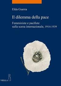Il dilemma della pace. Femministe e pacifiste sulla scena internazionale, 1914-1939 - Elda Guerra - Libro Viella 2014, La storia. Temi | libraccio.click