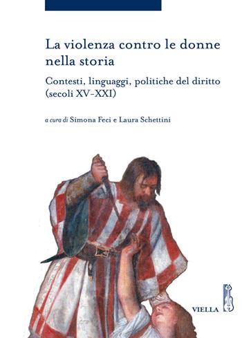La violenza contro le donne nella storia. Contesti, linguaggi, politiche del diritto (secoli XV-XXI)  - Libro Viella 2017, Storia delle donne e di genere | libraccio.click
