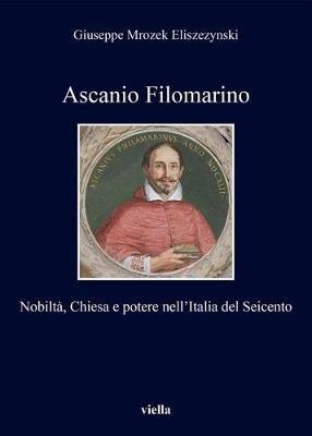 Ascanio Filomarino. Nobiltà, chiesa e potere nell'Italia del Seicento - Giuseppe Mrozek Eliszezynski - Libro Viella 2017, I libri di Viella | libraccio.click