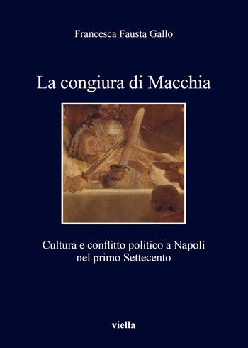 La congiura di Macchia. Cultura e conflitto politico a Napoli nel primo Settecento - Francesca Fausta Gallo - Libro Viella 2018, I libri di Viella | libraccio.click