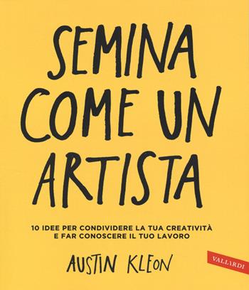 Semina come un artista. 10 idee per condividere la tua creatività e far conoscere il tuo lavoro - Austin Kleon - Libro Vallardi A. 2014 | libraccio.click