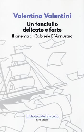 Un fanciullo delicato e forte. Il cinema di Gabriele D'Annunzio - Valentina Valentini - Libro Robin Edizioni 2014, Biblioteca del vascello | libraccio.click