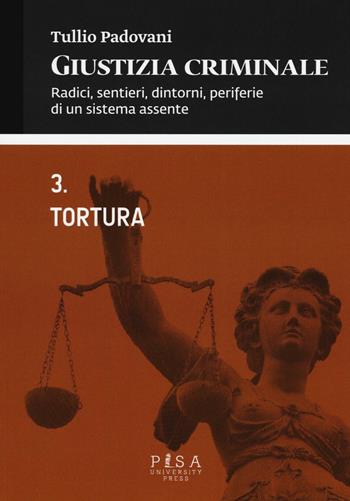 Giustizia criminale. Vol. 3: Tortura. - Tullio Padovani - Libro Pisa University Press 2016 | libraccio.click