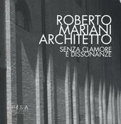 Roberto Mariani architetto. Senza clamore e dissonanze. Ediz. illustrata