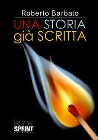 Una storia già scritta - Roberto Barbato - Libro BooksprintEdizioni 2012 | libraccio.click