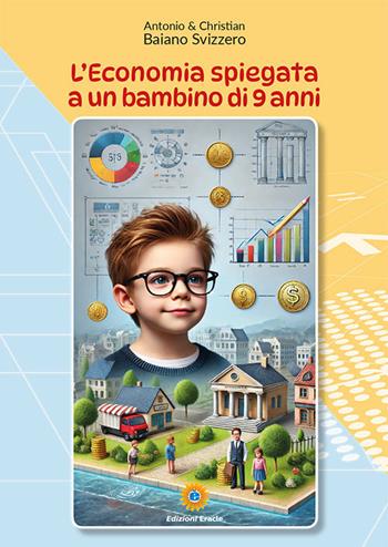 L'economia spiegata a un bambino di 9 anni - Antonio Baiano Svizzero, Christian Baiano Svizzero - Libro Eracle 2025, Olimpo | libraccio.click