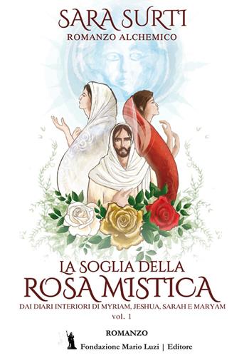 La soglia della rosa mistica. Dai diari interiori di Myriam, Jeshua, Sarah e Maryam. Vol. 1 - Sara Surti - Libro Fondazione Mario Luzi 2023 | libraccio.click