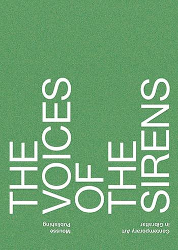 The voices of the sirens. Contemporary art in Gibraltar. Ediz. illustrata  - Libro Mousse Magazine & Publishing 2015 | libraccio.click