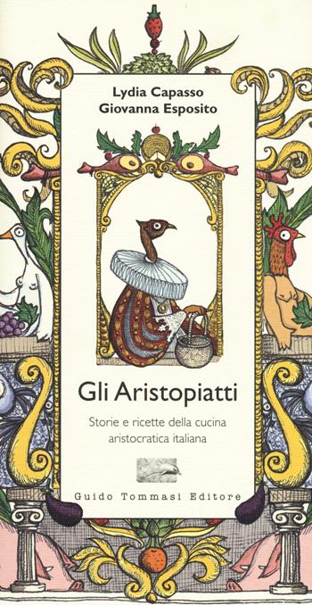 Gli aristopiatti. Storie e ricette della cucina aristocratica in Italia - Lydia Capasso, Giovanna Esposito - Libro Guido Tommasi Editore-Datanova 2015, Parole in pentola | libraccio.click