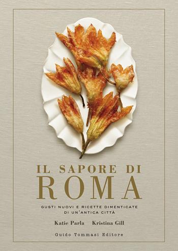 Il sapore di Roma. Gusti nuovi e ricette dimenticate di un'antica città - Katie Parla, Kristina Gill - Libro Guido Tommasi Editore-Datanova 2022, Gli illustrati | libraccio.click