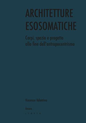 Architetture esosomatiche. Corpi, spazio e progetto alla fine dell'antropocentrismo - Vincenzo Valentino - Libro Libria 2025, Àncore | libraccio.click