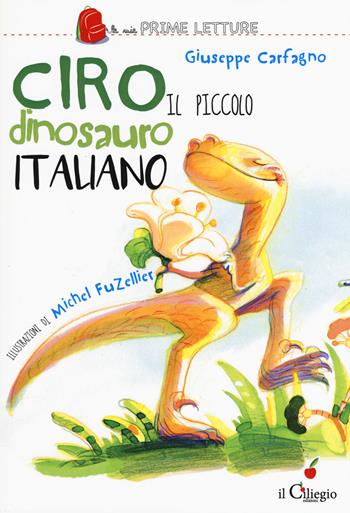 Ciro. Il piccolo dinosauro italiano. Ediz. a colori - Giuseppe Carfagno - Libro Il Ciliegio 2017, Le mie prime letture | libraccio.click