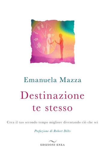 Destinazione te stesso. Crea il tuo secondo tempo migliore diventando ciò che sei - Emanuela Mazza - Libro Enea Edizioni 2018 | libraccio.click