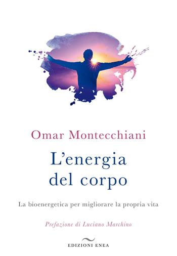 L'energia del corpo. La bioenergetica per migliorare la propria vita - Omar Montecchiani - Libro Enea Edizioni 2019, Fare naturopatia | libraccio.click