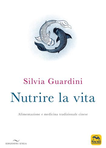 Nutrire la vita. Alimentazione e medicina tradizionale cinese - Silvia Guardini - Libro Enea Edizioni 2020, Fare naturopatia | libraccio.click