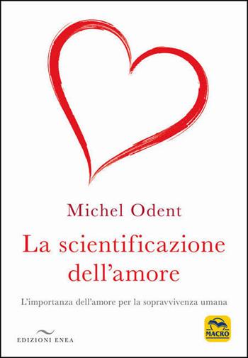 La scientificazione dell'amore. L'importanza dell'amore per la sopravvivenza umana - Michel Odent - Libro Enea Edizioni 2021 | libraccio.click