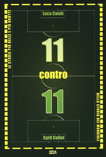 11 contro 11. Le storie più belle e più brutte della storia dei mondiali - Luca Caioli, Cyril Collot - Libro Ultra 2014, Ultra sport | libraccio.click