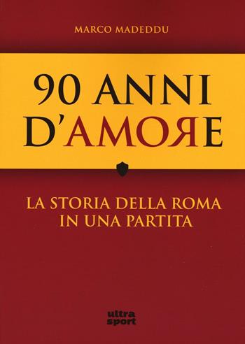 90 anni d'amore. La storia della Roma in una partita - Marco Madeddu, Gabriele Nobile - Libro Ultra 2016, Ultra sport | libraccio.click