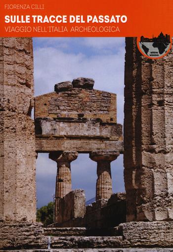 Sulle tracce del passato. Viaggio nell'Italia archeologica - Fiorenza Cilli - Libro Ultra 2018, Weekend | libraccio.click