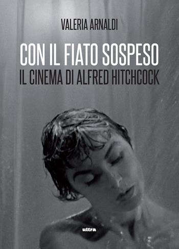 Con il fiato sospeso. Il cinema di Alfred Hitchcock - Valeria Arnaldi - Libro Ultra 2023 | libraccio.click