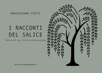 I racconti del salice. Poesie di una foresta disincantata - Mariachiara Scotti - Libro Serra Tarantola 2022 | libraccio.click