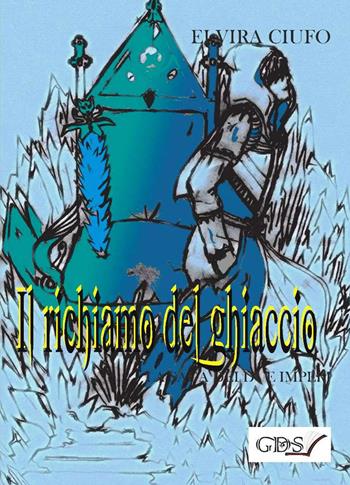 Il richiamo del ghiaccio. La saga dei due imperi. Vol. 1 - Elvira Ciuffo - Libro GDS 2019 | libraccio.click